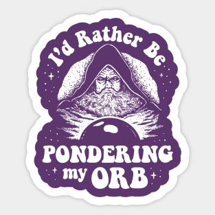 Pondering My Orb - I'd Rather Be Pondering My Orb Sticker